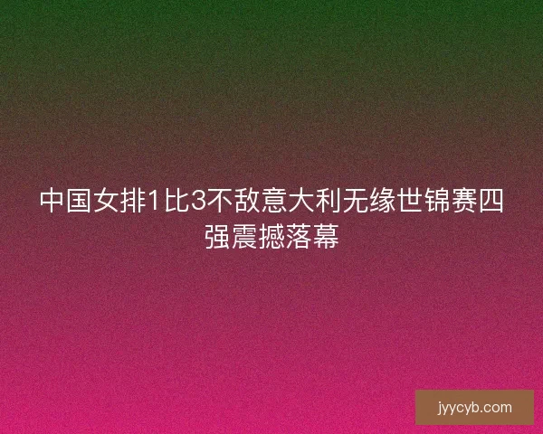 中国女排1比3不敌意大利无缘世锦赛四强震撼落幕