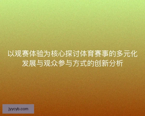 以观赛体验为核心探讨体育赛事的多元化发展与观众参与方式的创新分析