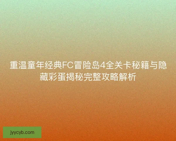 重温童年经典FC冒险岛4全关卡秘籍与隐藏彩蛋揭秘完整攻略解析